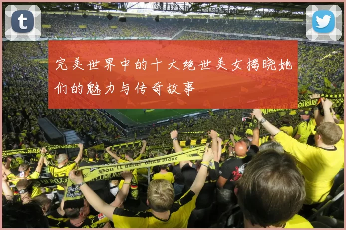 完美世界中的十大绝世美女揭晓她们的魅力与传奇故事