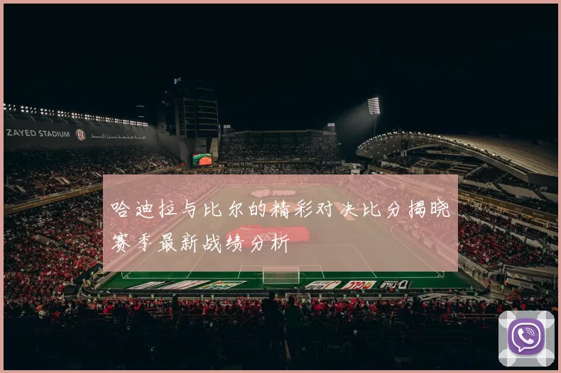 哈迪拉与比尔的精彩对决比分揭晓赛季最新战绩分析