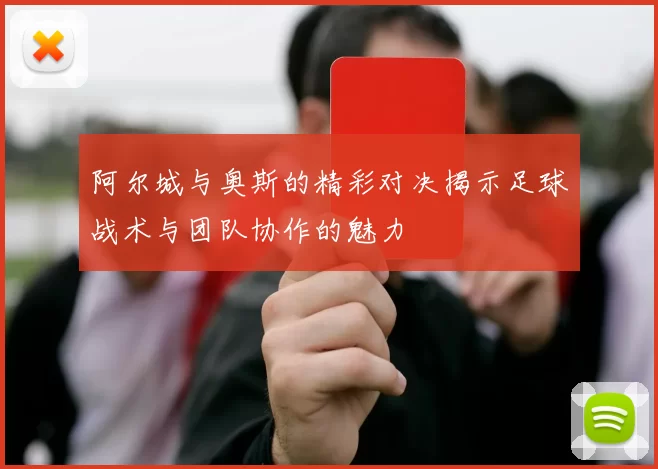 阿尔城与奥斯的精彩对决揭示足球战术与团队协作的魅力