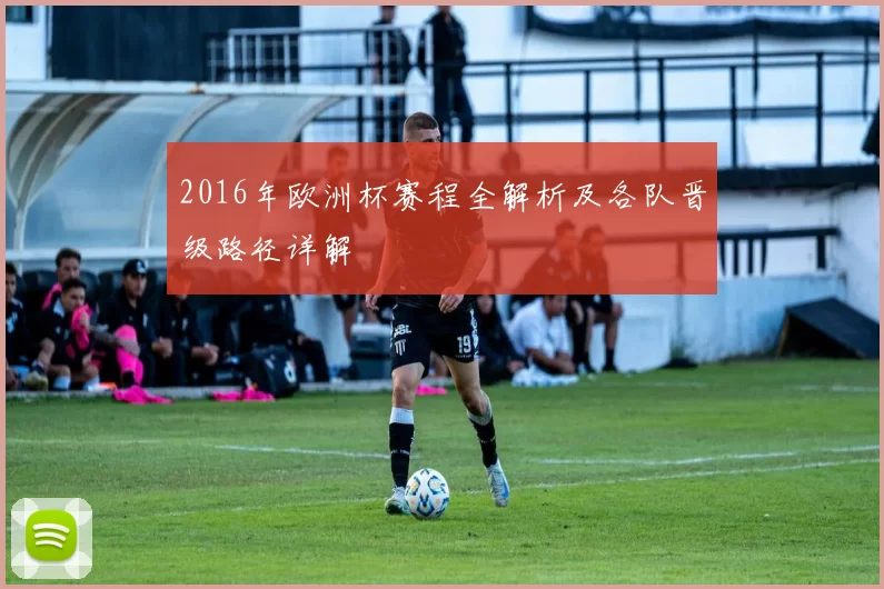 2016年欧洲杯赛程全解析及各队晋级路径详解